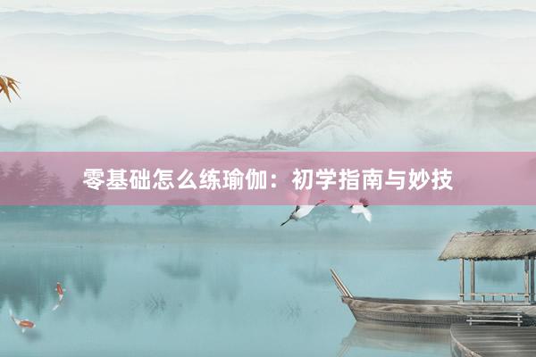 零基础怎么练瑜伽：初学指南与妙技