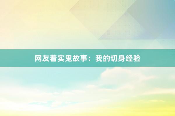 网友着实鬼故事:我的切身经验